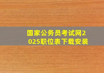 国家公务员考试网2025职位表下载安装