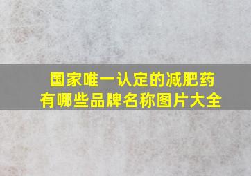 国家唯一认定的减肥药有哪些品牌名称图片大全