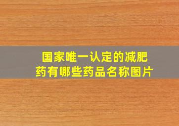 国家唯一认定的减肥药有哪些药品名称图片