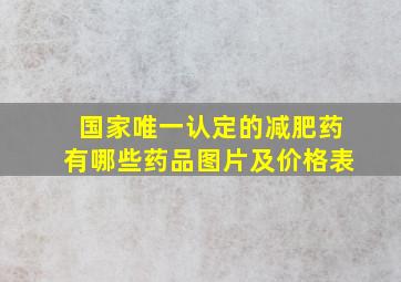 国家唯一认定的减肥药有哪些药品图片及价格表