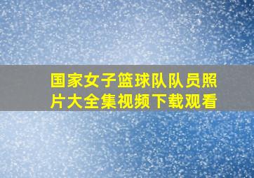 国家女子篮球队队员照片大全集视频下载观看