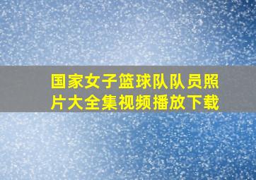 国家女子篮球队队员照片大全集视频播放下载