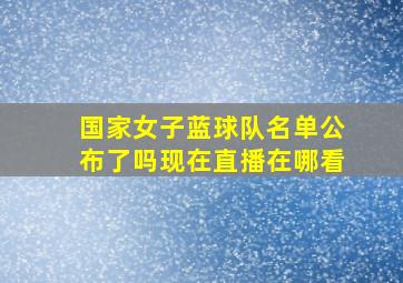 国家女子蓝球队名单公布了吗现在直播在哪看