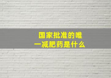 国家批准的唯一减肥药是什么