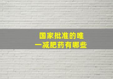 国家批准的唯一减肥药有哪些