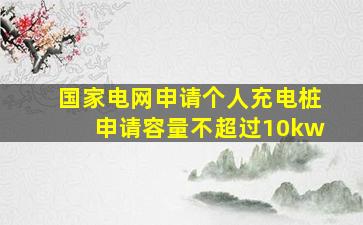 国家电网申请个人充电桩申请容量不超过10kw