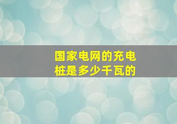 国家电网的充电桩是多少千瓦的