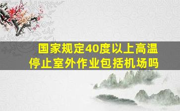 国家规定40度以上高温停止室外作业包括机场吗