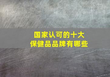 国家认可的十大保健品品牌有哪些