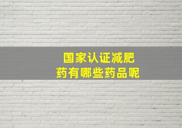 国家认证减肥药有哪些药品呢