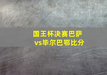 国王杯决赛巴萨vs毕尔巴鄂比分