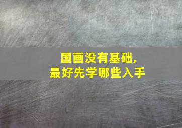 国画没有基础,最好先学哪些入手