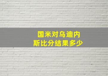 国米对乌迪内斯比分结果多少