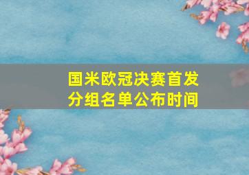 国米欧冠决赛首发分组名单公布时间