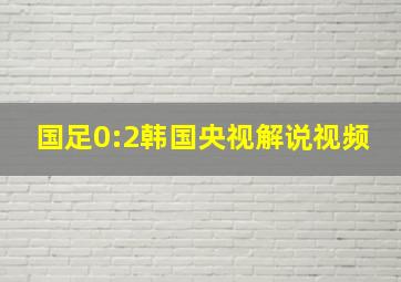 国足0:2韩国央视解说视频