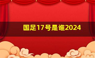 国足17号是谁2024