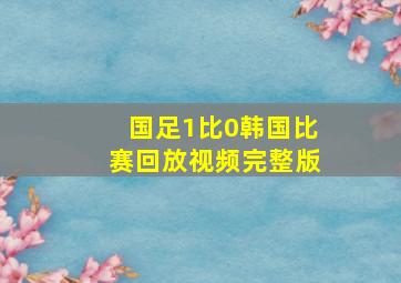 国足1比0韩国比赛回放视频完整版