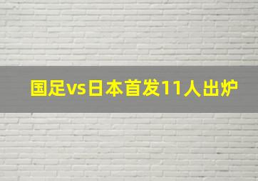 国足vs日本首发11人出炉