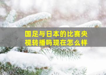 国足与日本的比赛央视转播吗现在怎么样