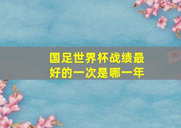 国足世界杯战绩最好的一次是哪一年