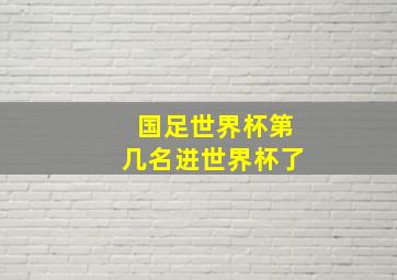 国足世界杯第几名进世界杯了