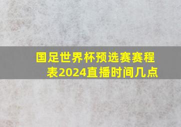 国足世界杯预选赛赛程表2024直播时间几点