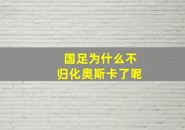 国足为什么不归化奥斯卡了呢