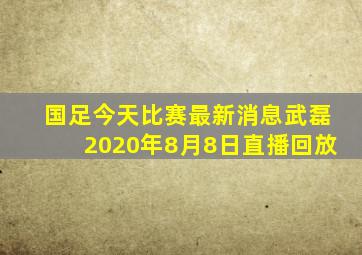 国足今天比赛最新消息武磊2020年8月8日直播回放