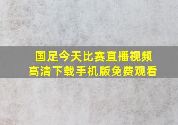 国足今天比赛直播视频高清下载手机版免费观看