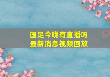 国足今晚有直播吗最新消息视频回放