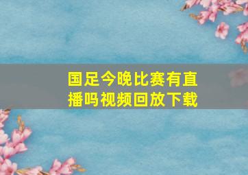 国足今晚比赛有直播吗视频回放下载