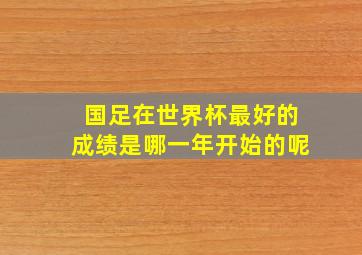 国足在世界杯最好的成绩是哪一年开始的呢