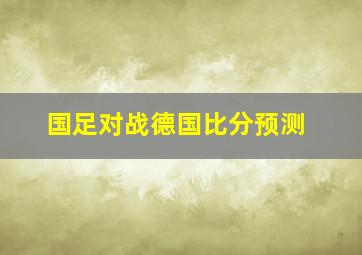 国足对战德国比分预测