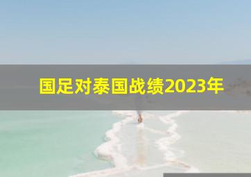 国足对泰国战绩2023年