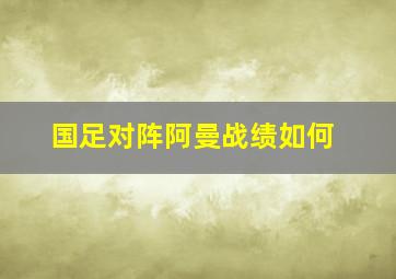 国足对阵阿曼战绩如何