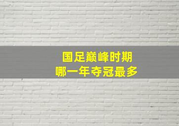 国足巅峰时期哪一年夺冠最多