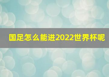 国足怎么能进2022世界杯呢