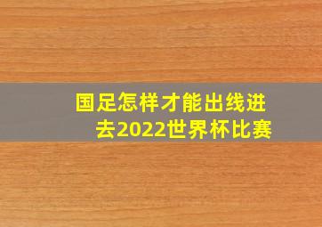 国足怎样才能出线进去2022世界杯比赛