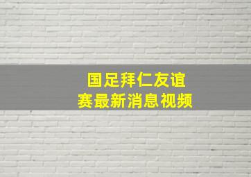 国足拜仁友谊赛最新消息视频