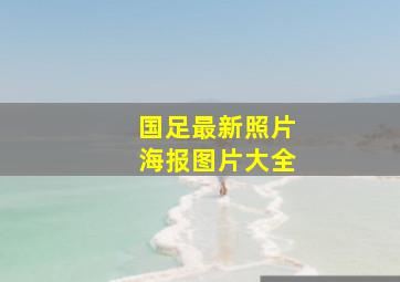 国足最新照片海报图片大全