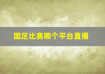 国足比赛哪个平台直播