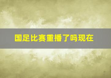 国足比赛重播了吗现在