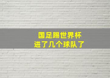 国足踢世界杯进了几个球队了