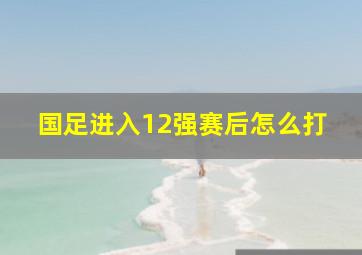 国足进入12强赛后怎么打