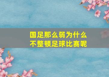 国足那么弱为什么不整顿足球比赛呢