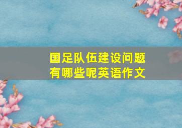 国足队伍建设问题有哪些呢英语作文