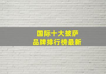 国际十大披萨品牌排行榜最新