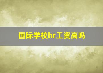 国际学校hr工资高吗