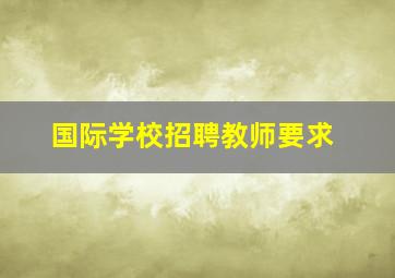 国际学校招聘教师要求