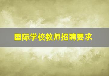 国际学校教师招聘要求